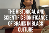 "The Historical and Scientific Significance of Braids in African Culture"