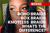 Boho Braids, Bohemian Braids, Box Braids, Knotless Box Braids What is it and what is the difference??