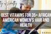 The Best Vitamins Specific for 35+ African American Women's Hair and Health