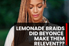 Did Beyonce Make Lemonade Braids Popular?